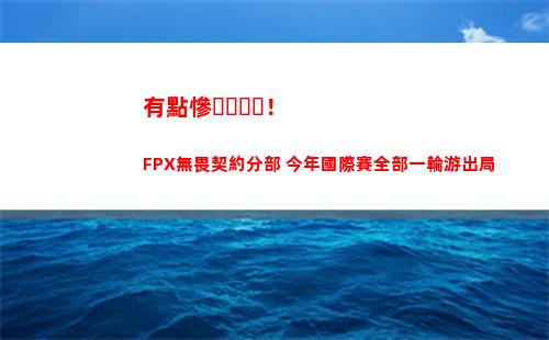 有點慘！FPX無畏契約分部 今年國際賽全部一輪游出局插圖